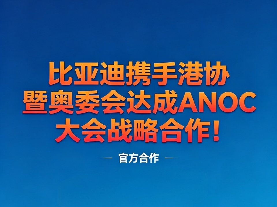 比亚迪携手港协暨奥委会达成ANOC大会战略合作！