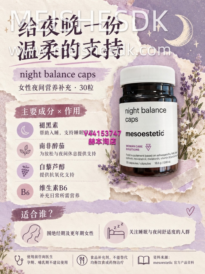 明明很累，躺下却迟迟睡不着？🌙 进入围绝经期、更年期，夜间休息也值得被好好照顾。  mesoestetic night balance caps 💜 褪黑素＋南非醉茄＋白藜芦醇＋维生素B6，为这一阶段的女性提供夜间营养支持。  忙着照顾大家，也别忘了关心自己。  食品补充剂，使用前请咨询医生，不能替代药物治疗。